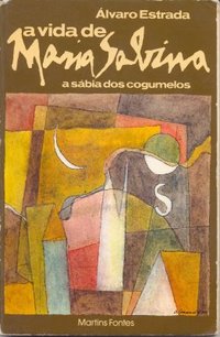 A Vida de Maria Sabina: A Sábia dos Cogumelos - Álvaro Estrada
