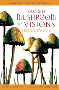Sacred Mushroom of Visions: Teonanacatl: A Sourcebook on the Psilocybin Mushroom